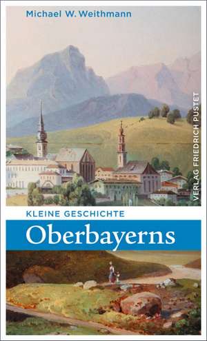 Kleine Geschichte Oberbayerns de Michael W. Weithmann