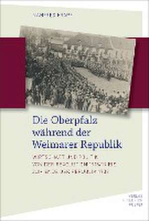 Die Oberpfalz während der Weimarer Republik de Manfred Krapf