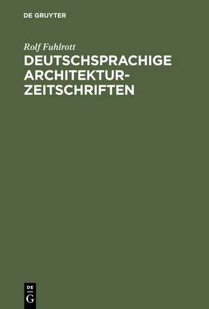 Deutschsprachige Architektur–Zeitschriften – Entstehung und Entwicklung der Fachzeitschriften für Architektur in der Zeit von 1789 – 1918 ; mit de Rolf Fuhlrott