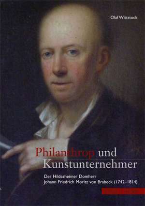 Philanthrop Und Kunstunternehmer: Der Hildesheimer Domherr Johann Friedrich Moritz Von Brabeck (1742-1814) de Olaf Wittstock