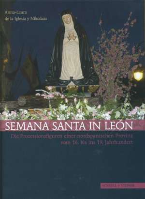 Semana Santa in Leon: Die Prozessionsfiguren Einer Nordspanischen Provinz Vom 16. Bis Ins 19. Jahrhundert de Anna-Laura de la Iglesia y Nikolaus