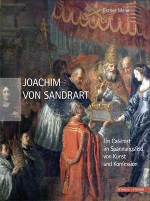 Joachim Von Sandrart: Ein Calvinist Im Spannungsfeld Von Kunst Und Konfession de Esther Meier