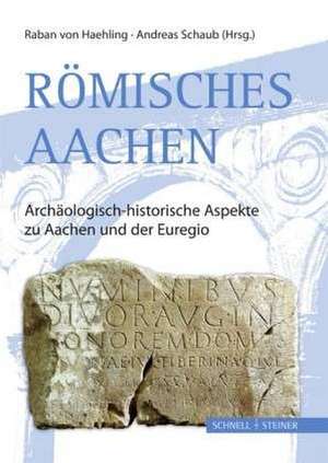 Romisches Aachen: Archaologisch-Historische Aspekte Zu Aachen Und Der Euregio de Raban von Haehling