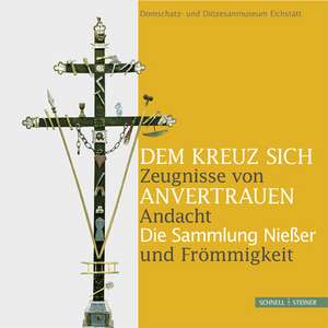 Dem Kreuz Sich Anvertrauen. Zeugnisse Von Andacht Und Frommigkeit: Die Sammlung Niesser. Katalog Zur Gleichnamigen Ausstellung Im Domschatz- Und Dioze