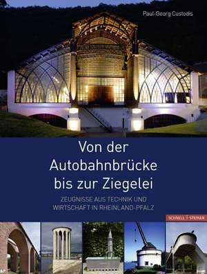 Von Der Autobahnbrucke Bis Zur Ziegelei: Zeugnisse Aus Technik Und Wirtschaft in Rheinland-Pfalz de Paul-Georg Custodis