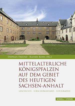 Mittelalterliche Konigspfalzen Auf Dem Gebiet Des Heutigen Sachsen-Anhalt: Geschichte - Forschungsstand - Topographie de Stephan Freund