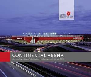 Continental Arena: Das Neue Regensburger Fussballstadion - Ein Bautagebuch in Wort Und Bild de Stadt Regensburg