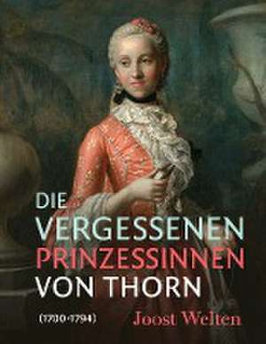 Die vergessenen Prinzessinnen von Thorn (1700-1794) de Joost Welten