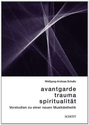 Avantgarde, Trauma, Spiritualität de Wolfgang-Andreas Schultz