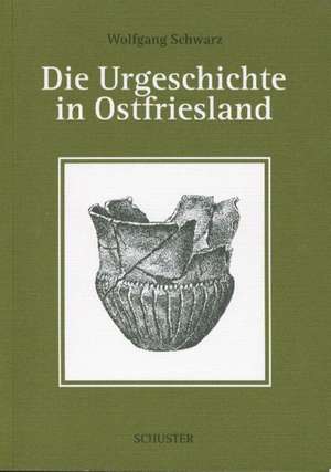 Die Urgeschichte in Ostfriesland de Wolfgang Schwarz