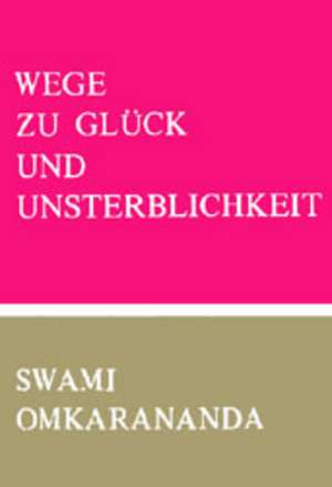 Omkarananda, S: Wege zu Glück und Unsterblichkeit