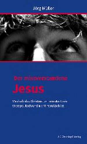 Der missverstandene Jesus de Jörg Müller