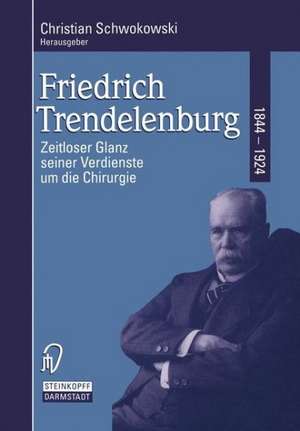 Friedrich Trendelenburg 1844–1924: Zeitloser Glanz seiner Verdienste um die Chirurgie de C. Schwokowski