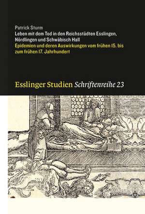 Leben Mit Dem Tod in Den Reichssteadten Esslingen, Neordlingen Und Schweabisch Hall: Epidemien Und Deren Auswirkungen Vom Freuhen 15. Bis Zum Freuhen de Patrick Sturm