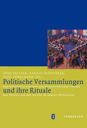 Politische Versammlungen Und Ihre Rituale: Reprasentationsformen Und Entscheidungsprozesse Des Reichs Und Der Kirche Im Spaten Mittelalter de Jörg Peltzer