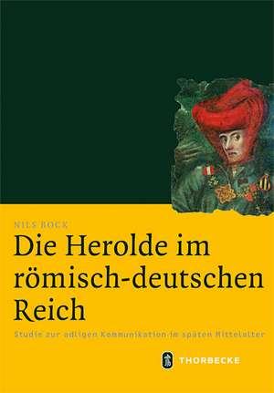 Die Herolde Im Romisch-Deutschen Reich: Studie Zur Adligen Kommunikation Im Spaten Mittelalter de Nils Bock