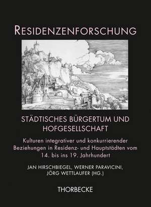 Stadtisches Burgertum Und Hofgesellschaft: Kulturen Integrativer Und Konkurrierender Beziehungen in Residenz- Und Hauptstadten Vom 14. Bis Ins 19. Jah de Jan Hirschbiegel