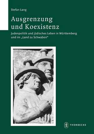 Ausgrenzung Und Koexistenz: Judenpolitik Und Judisches Leben in Wurttemberg Und Im 'Land Zu Schwaben' (1492-1650) de Stefan Lang