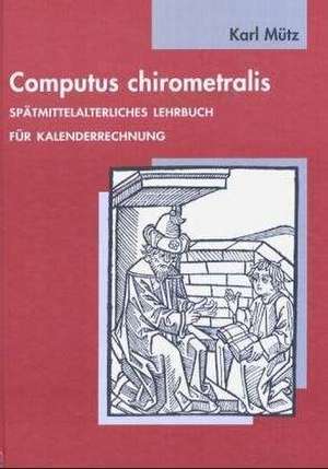 Computus Chirometralis: Spatmittelalterliches Lehrbuch Fur Kalenderrechnung, Lat. U. Dt. Mit Kommentar Und Mit Einem Beitrag Von Sonke Lorenz de Karl Mütz