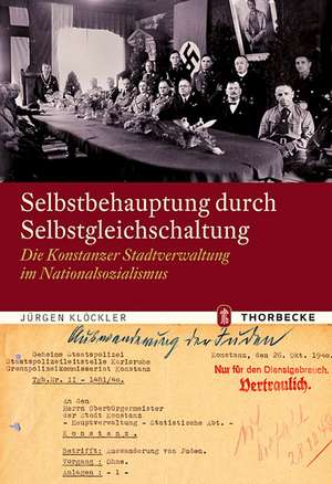 Selbstbehauptung Durch Selbstgleichschaltung: Die Konstanzer Stadtverwaltung Im Nationalsozialismus de Jürgen Klöckler