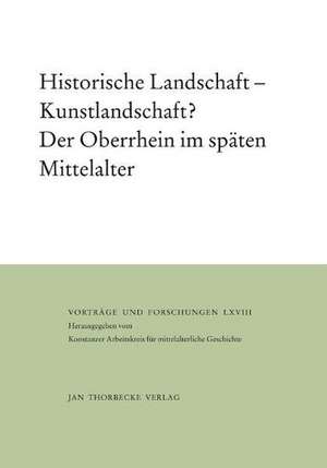 Historische Landschaft - Kunstlandschaft? Der Oberrhein Im Spaten Mittelalter: Vortrage Und Forschungen de Thomas Zotz