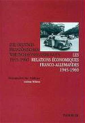 Die Deutsch-Franzosischen Wirtschaftsbeziehungen 1945-1960: Les Relations Economiques Franco-Allemandes 1945-1960 de Andreas Wilkens