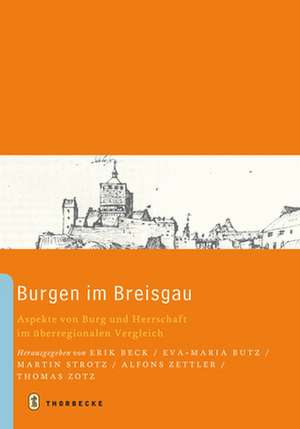 Burgen Im Breisgau: Aspekte Von Burg Und Herrschaft Im Euberregionalen Vergleich de Erik Beck