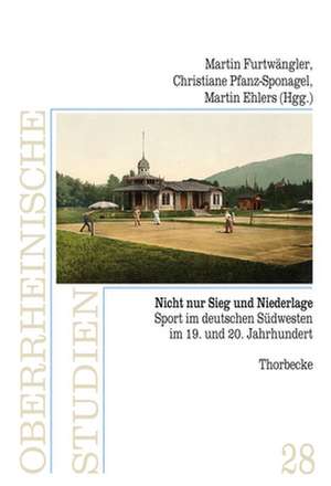 Nicht Nur Sieg Und Niederlage: Sport Im Deutschen Sudwesten Im 19. Und 20. Jahrhundert de Martin Furtwängler