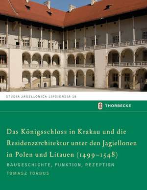 Das Königsschloss in Krakau und die Residenzarchitektur unter den Jagiellonen in Polen und Litauen (1499-1548) de Tomasz Torbus