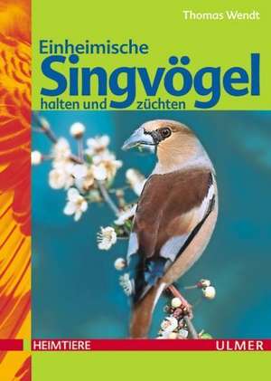 Einheimische Singvögel halten und züchten de Thomas Wendt