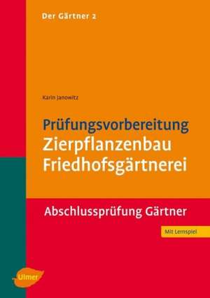 Der Gärtner 2. Prüfungsvorbereitung Zierpflanzenbau, Friedhofsgärtnerei. Abschlussprüfung de Karin Janowitz