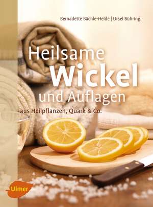 Heilsame Wickel und Auflagen de Bernadette Bächle-Helde