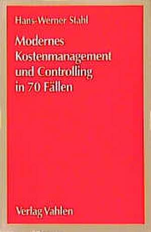 Modernes Kostenmanagement und Controlling in 70 Fällen de Hans-Werner Stahl