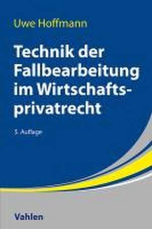 Technik der Fallbearbeitung im Wirtschaftsprivatrecht de Uwe Hoffmann