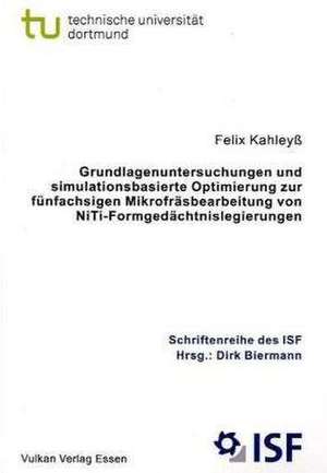 Grundlagenuntersuchungen und simulationsbasierte Optimierung zur fünfachsigen Mikrofräsbearbeitung von NiTi-Formgedächtnislegierungen de Felix Kahleyß