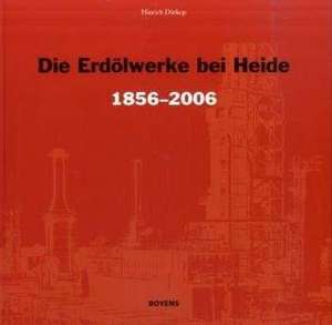 Die Erdölwerke bei Heide in Dithmarschen 1856-2006 de Hinrich Dürkop