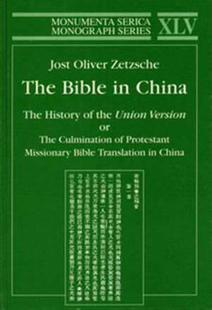 Bible in China: The History of the Union Version or the Culmination of Protestant Missionary Bible Translation in China de JostOliver Zetzsche