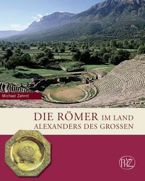 Die Romer Im Land Alexanders Des Grossen: Geschichte der Provinzen Macedonia Und Epirus de Michael Zahrnt