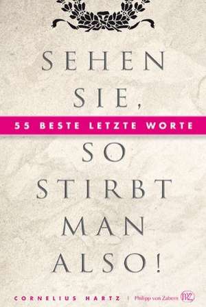 Sehen Sie, So Stirbt Man Also!: 55 Beste Letzte Worte de Cornelius Hartz