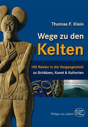 Wege Zu Den Kelten: 100 Reisen In die Vergangenheit de Thomas F. Klein