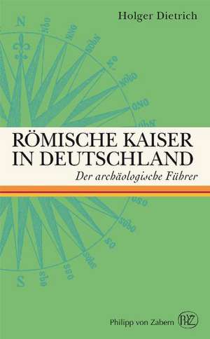 Romische Kaiser in Deutschland: Der Archaologische Fuhrer de Holger Dietrich