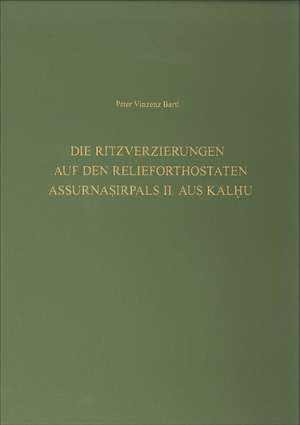 Die Ritzverzierungen auf den Relieforthostaten Assurnasirpals II. aus Kalhu de Peter Vinzenz Bartl