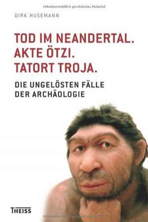 Tod im Neandertal. Akte Ötzi. Tatort Troja de Dirk Husemann