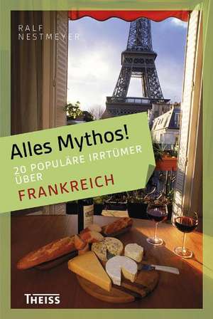 Alles Mythos! 16 populäre Irrtümer über Frankreich de Ralf Nestmeyer