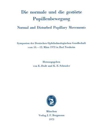 Die normale und die gestörte Pupillenbewegung / Normal and Disturbed Pupillary Movements: Symposion der Deutschen Ophthalmologischen Gesellschaft vom 10. bis 12. März 1972 in Bad Nauheim de E. Dodt