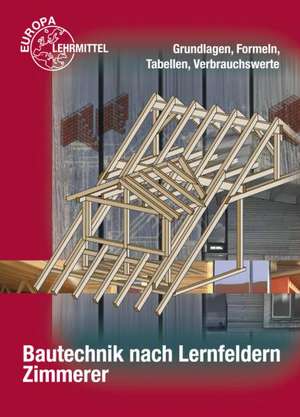 Bautechnik nach Lernfeldern - Zimmerer. Grundlagen, Formeln, Tabellen, Verbrauchswerte de Falk Ballay