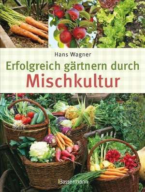 Erfolgreich gärtnern durch Mischkultur de Hans Wagner