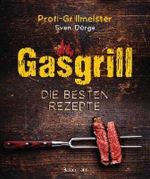 Gasgrill - Die besten Rezepte für Fleisch, Fisch, Gemüse, Desserts, Grillsaucen, Dips, Marinaden u.v.m. Bewusst grillen und genießen de Sven Dörge