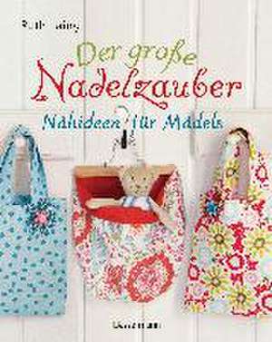 Der große Nadelzauber. Tolle Nähideen für Mädels. Mit und ohne Nähmaschine. Die Nähschule mit 33 bezaubernden Projekten für Anfänger und Kinder ab 8 Jahren de Ruth Laing