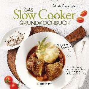 Das Slow-Cooker-Grundkochbuch - Informationen und Rezepte, um Zeit und Geld zu sparen - langsam gekocht schmeckt's einfach besser de Gabriele Frankemölle